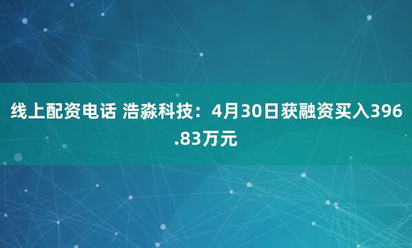 线上配资电话 浩淼科技：4月30日获融资买入396.83万元