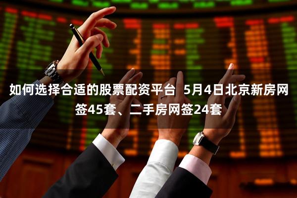 如何选择合适的股票配资平台  5月4日北京新房网签45套、二手房网签24套