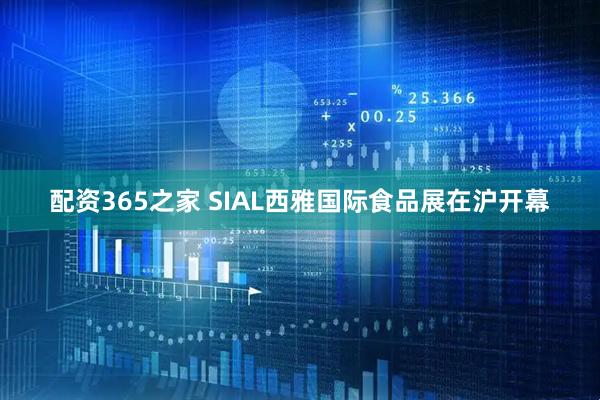 配资365之家 SIAL西雅国际食品展在沪开幕