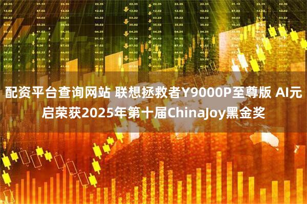 配资平台查询网站 联想拯救者Y9000P至尊版 AI元启荣获2025年第十届ChinaJoy黑金奖