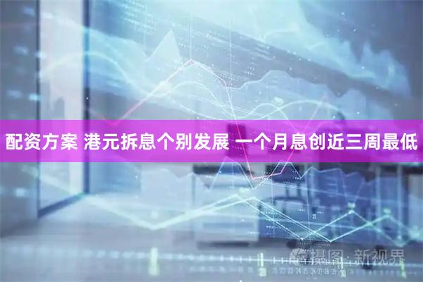 配资方案 港元拆息个别发展 一个月息创近三周最低
