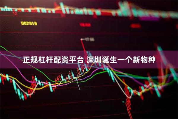 正规杠杆配资平台 深圳诞生一个新物种