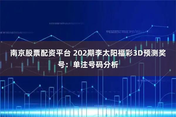 南京股票配资平台 202期李太阳福彩3D预测奖号：单注号码分析