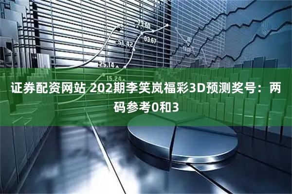 证券配资网站 202期李笑岚福彩3D预测奖号：两码参考0和3